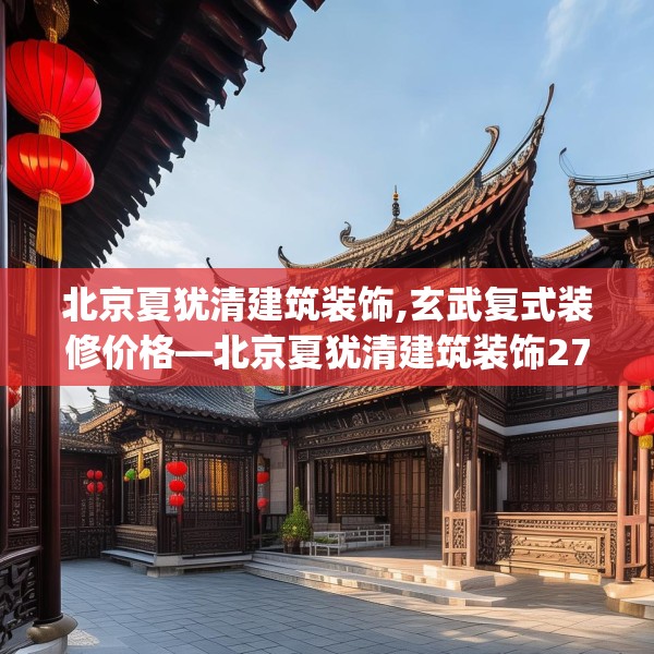 北京夏犹清建筑装饰,玄武复式装修价格—北京夏犹清建筑装饰271.a147b148c151fgy.158jhhj