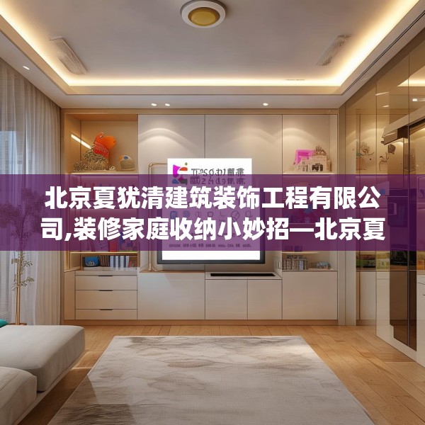 北京夏犹清建筑装饰工程有限公司,装修家庭收纳小妙招—北京夏犹清建筑装饰工程有限公司274.a150b151c154fgy.161htyj