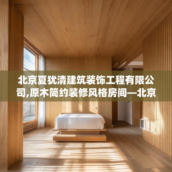 北京夏犹清建筑装饰工程有限公司,原木简约装修风格房间—北京夏犹清建筑装饰工程有限公司599.a475b476c479fgy.486fds