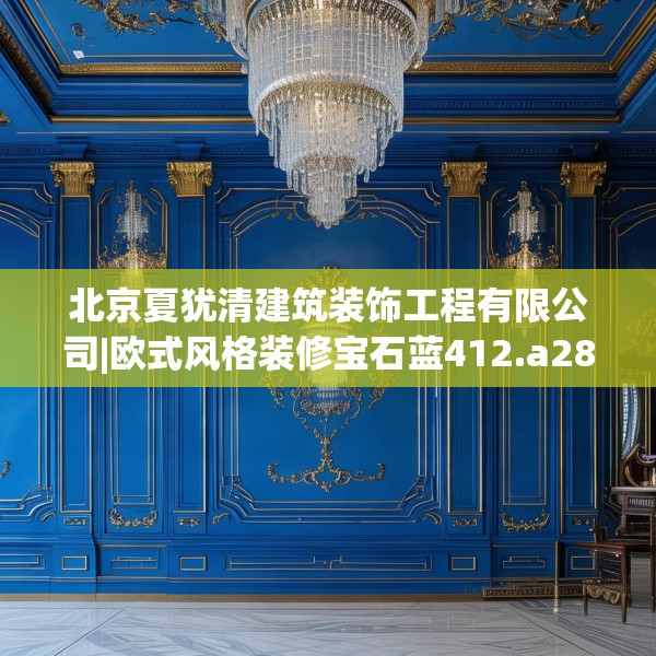 北京夏犹清建筑装饰工程有限公司|欧式风格装修宝石蓝412.a288b289c292fgy.299dewqe