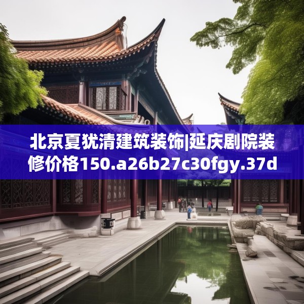 北京夏犹清建筑装饰|延庆剧院装修价格150.a26b27c30fgy.37dsfds
