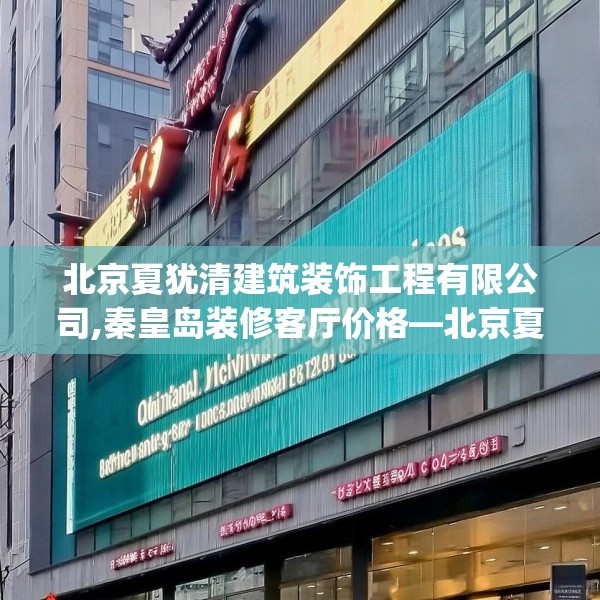 北京夏犹清建筑装饰工程有限公司,秦皇岛装修客厅价格—北京夏犹清建筑装饰工程有限公司188.a64b65c68fgy.75wew