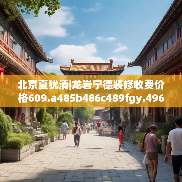 北京夏犹清|龙岩宁德装修收费价格609.a485b486c489fgy.496fhsg
