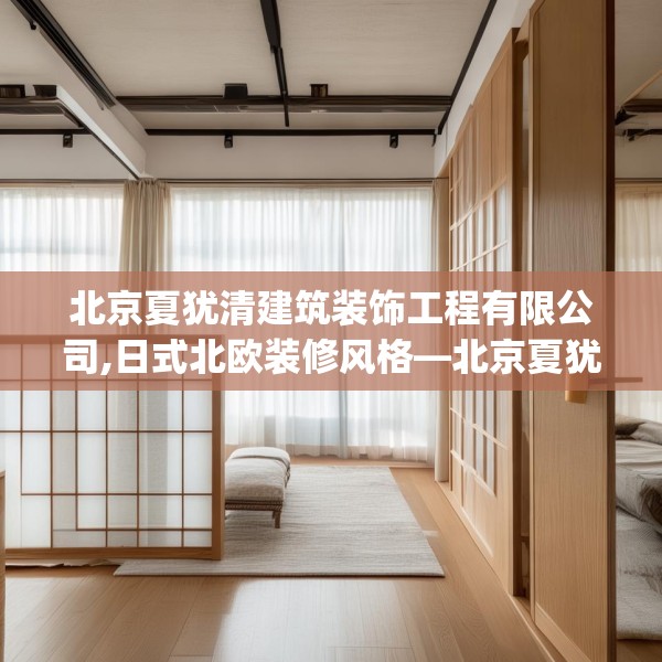 北京夏犹清建筑装饰工程有限公司,日式北欧装修风格—北京夏犹清建筑装饰工程有限公司515.a391b392c395fgy.402cvcx