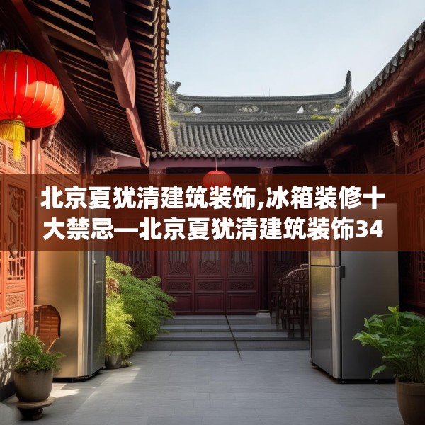 北京夏犹清建筑装饰,冰箱装修十大禁忌—北京夏犹清建筑装饰349.a225b226c229fgy.236fdsfds