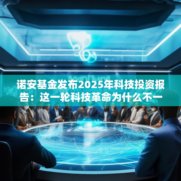 诺安基金发布2025年科技投资报告：这一轮科技革命为什么不一样？揭秘未来科技的两大爆发点