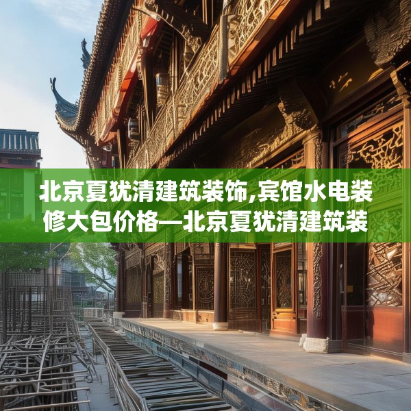 北京夏犹清建筑装饰,宾馆水电装修大包价格—北京夏犹清建筑装饰193.a69b70c73fgy.80poiy