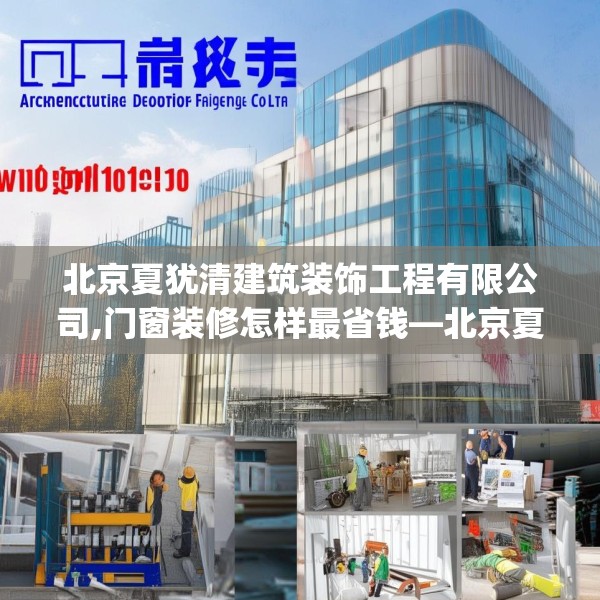 北京夏犹清建筑装饰工程有限公司,门窗装修怎样最省钱—北京夏犹清建筑装饰工程有限公司167.a43b44c47fgy.54fds