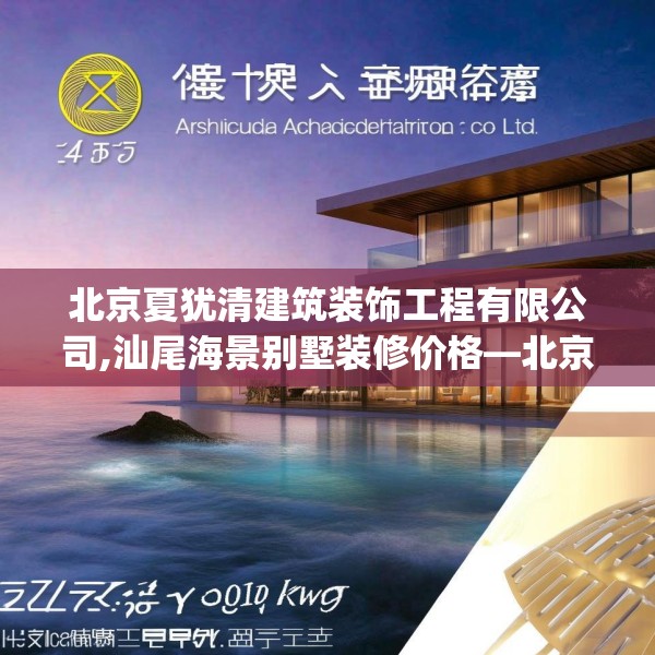 北京夏犹清建筑装饰工程有限公司,汕尾海景别墅装修价格—北京夏犹清建筑装饰工程有限公司134.a10b11c14fgy.21wew