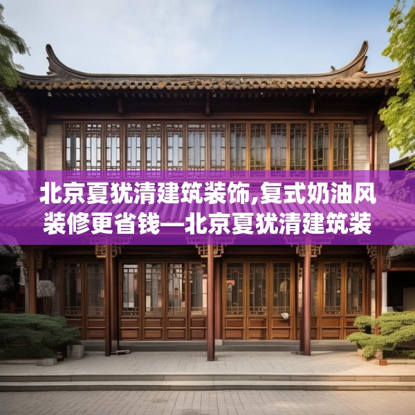 北京夏犹清建筑装饰,复式奶油风装修更省钱—北京夏犹清建筑装饰474.a350b351c354fgy.361dsfds