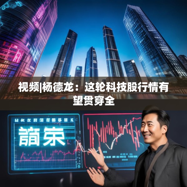 视频|杨德龙：这轮科技股行情有望贯穿全