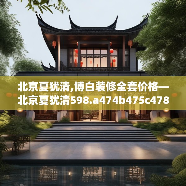 北京夏犹清,博白装修全套价格—北京夏犹清598.a474b475c478fgy.485htyj