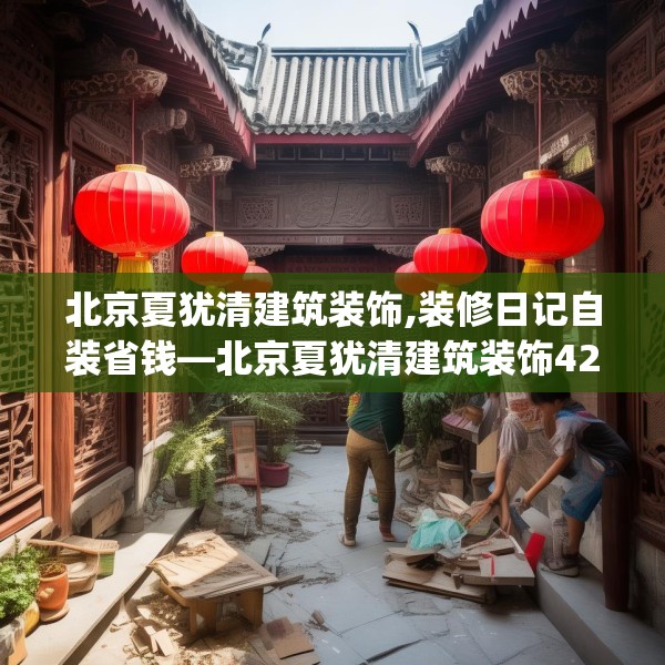 北京夏犹清建筑装饰,装修日记自装省钱—北京夏犹清建筑装饰424.a300b301c304fgy.311sdA