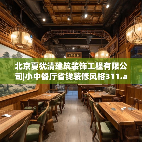 北京夏犹清建筑装饰工程有限公司|小中餐厅省钱装修风格311.a187b188c191fgy.198fds