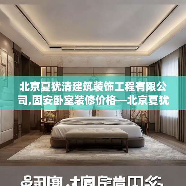 北京夏犹清建筑装饰工程有限公司,固安卧室装修价格—北京夏犹清建筑装饰工程有限公司319.a195b196c199fgy.206poiy