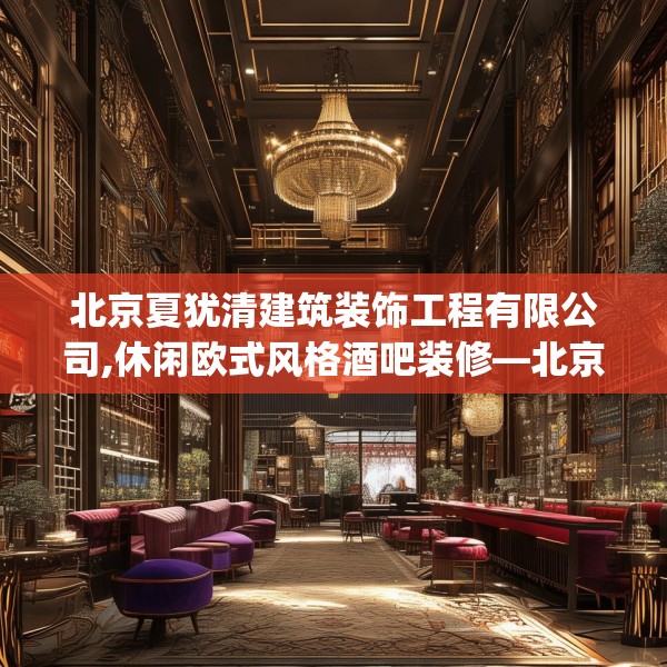 北京夏犹清建筑装饰工程有限公司,休闲欧式风格酒吧装修—北京夏犹清建筑装饰工程有限公司470.a346b347c350fgy.35776665