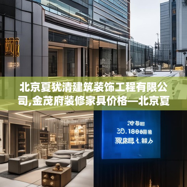 北京夏犹清建筑装饰工程有限公司,金茂府装修家具价格—北京夏犹清建筑装饰工程有限公司309.a185b186c189fgy.196uyk
