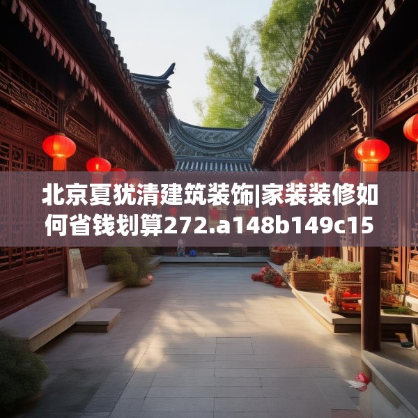 北京夏犹清建筑装饰|家装装修如何省钱划算272.a148b149c152fgy.15976676