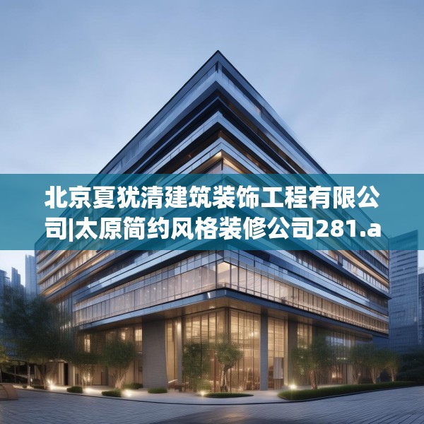 北京夏犹清建筑装饰工程有限公司|太原简约风格装修公司281.a157b158c161fgy.168cvcx