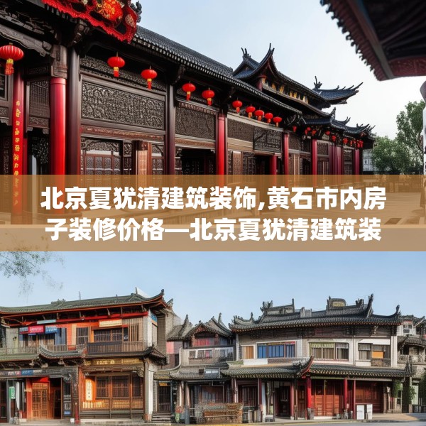 北京夏犹清建筑装饰,黄石市内房子装修价格—北京夏犹清建筑装饰546.a422b423c426fgy.433dsfds