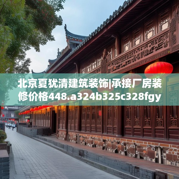 北京夏犹清建筑装饰|承接厂房装修价格448.a324b325c328fgy.335dewqe