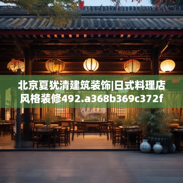 北京夏犹清建筑装饰|日式料理店风格装修492.a368b369c372fgy.379dsfds