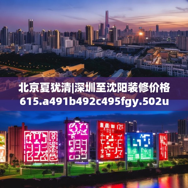 北京夏犹清|深圳至沈阳装修价格615.a491b492c495fgy.502uyk