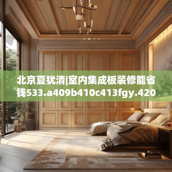 北京夏犹清|室内集成板装修能省钱533.a409b410c413fgy.420cvcx