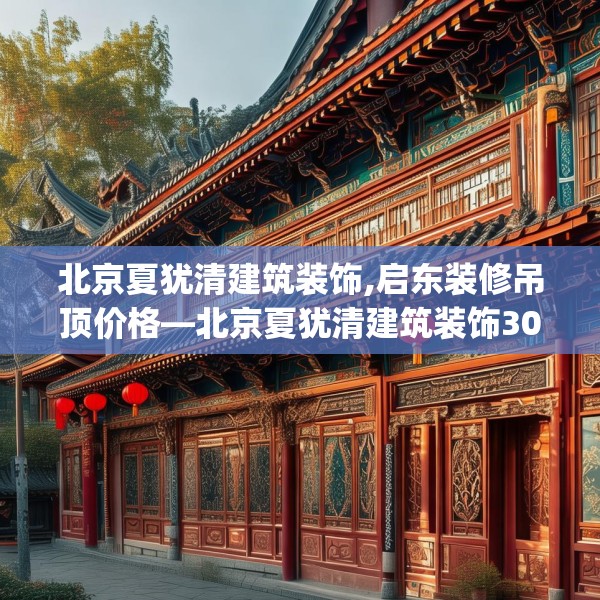 北京夏犹清建筑装饰,启东装修吊顶价格—北京夏犹清建筑装饰308.a184b185c188fgy.19576674