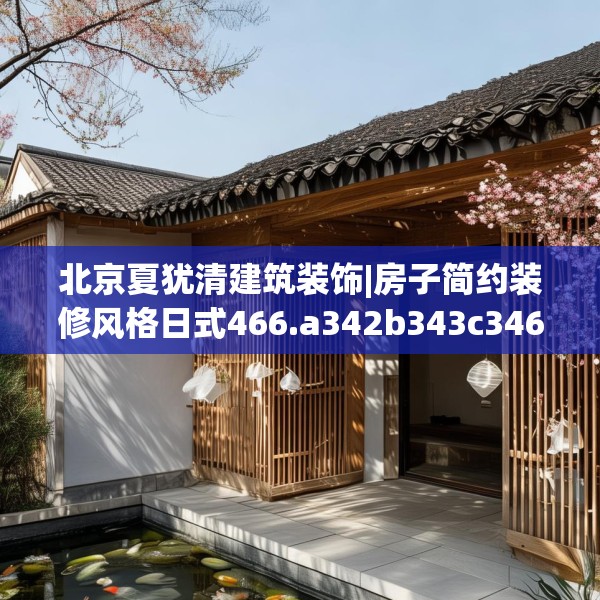 北京夏犹清建筑装饰|房子简约装修风格日式466.a342b343c346fgy.353dewqe