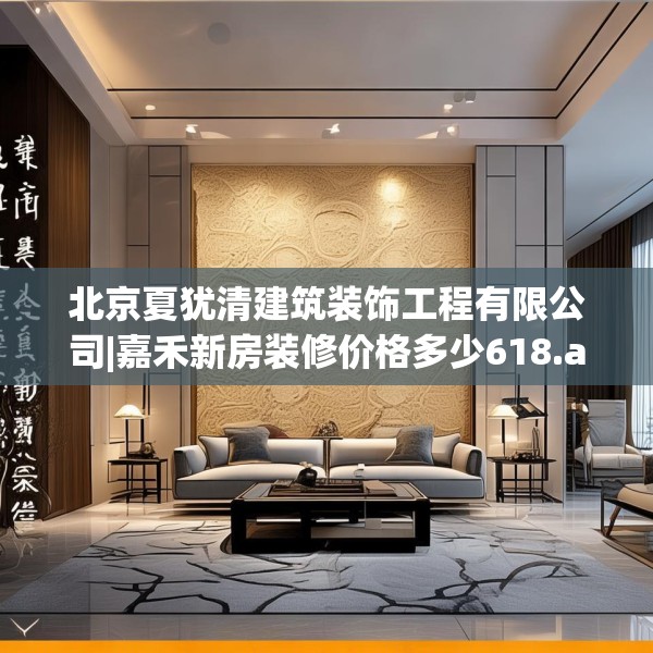 北京夏犹清建筑装饰工程有限公司|嘉禾新房装修价格多少618.a494b495c498fgy.505dsfds