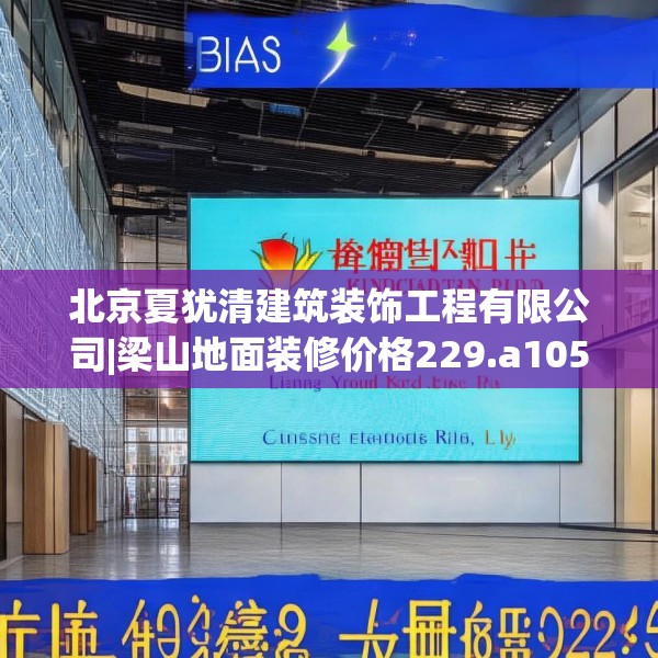 北京夏犹清建筑装饰工程有限公司|梁山地面装修价格229.a105b106c109fgy.116poiy