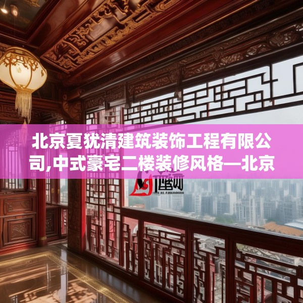 北京夏犹清建筑装饰工程有限公司,中式豪宅二楼装修风格—北京夏犹清建筑装饰工程有限公司602.a478b479c482fgy.489wew