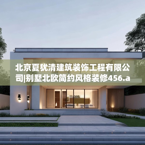 北京夏犹清建筑装饰工程有限公司|别墅北欧简约风格装修456.a332b333c336fgy.343dsfds