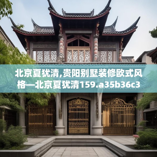 北京夏犹清,贵阳别墅装修欧式风格—北京夏犹清159.a35b36c39fgy.46fhsg