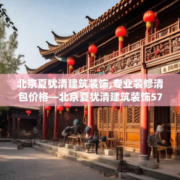 北京夏犹清建筑装饰,专业装修清包价格—北京夏犹清建筑装饰575.a451b452c455fgy.462bnbn
