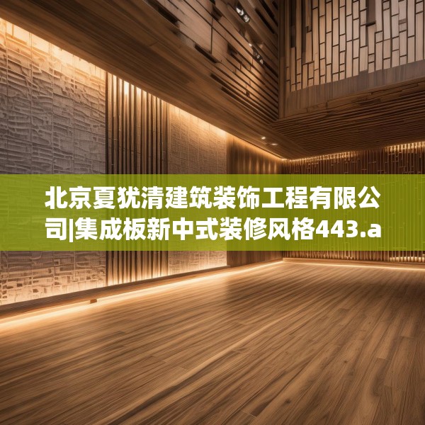 北京夏犹清建筑装饰工程有限公司|集成板新中式装修风格443.a319b320c323fgy.330cvcx