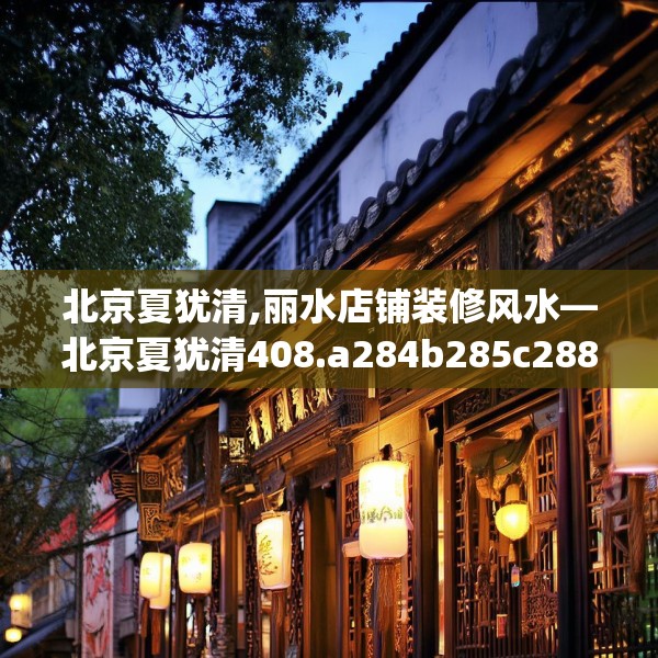 北京夏犹清,丽水店铺装修风水—北京夏犹清408.a284b285c288fgy.295lkjl
