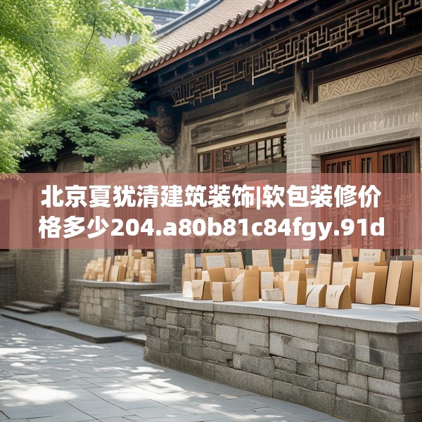 北京夏犹清建筑装饰|软包装修价格多少204.a80b81c84fgy.91dsfds
