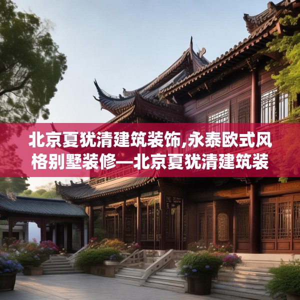 北京夏犹清建筑装饰,永泰欧式风格别墅装修—北京夏犹清建筑装饰481.a357b358c361fgy.368poiy