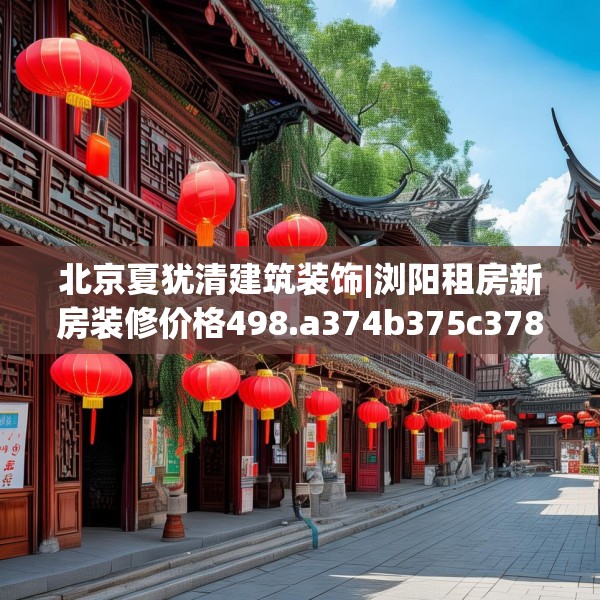 北京夏犹清建筑装饰|浏阳租房新房装修价格498.a374b375c378fgy.385lkjl