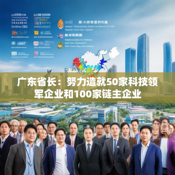 广东省长：努力造就50家科技领军企业和100家链主企业