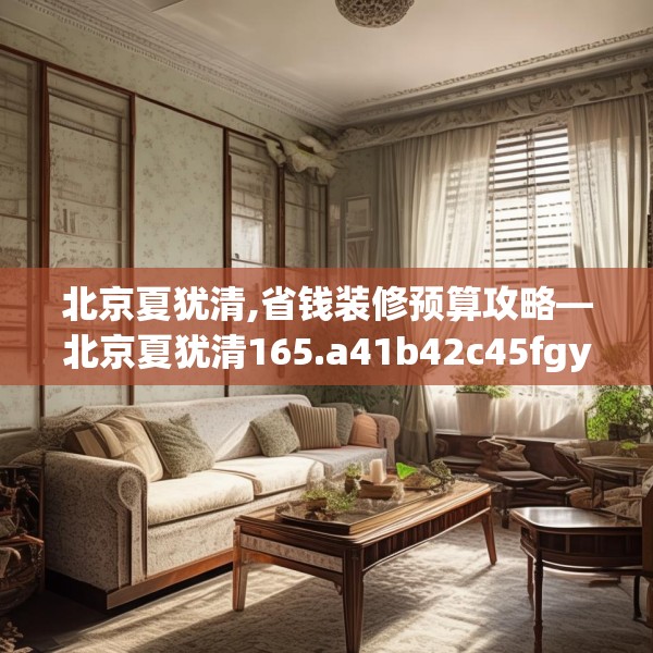 北京夏犹清,省钱装修预算攻略—北京夏犹清165.a41b42c45fgy.52uyk