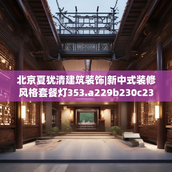 北京夏犹清建筑装饰|新中式装修风格套餐灯353.a229b230c233fgy.240cvcx