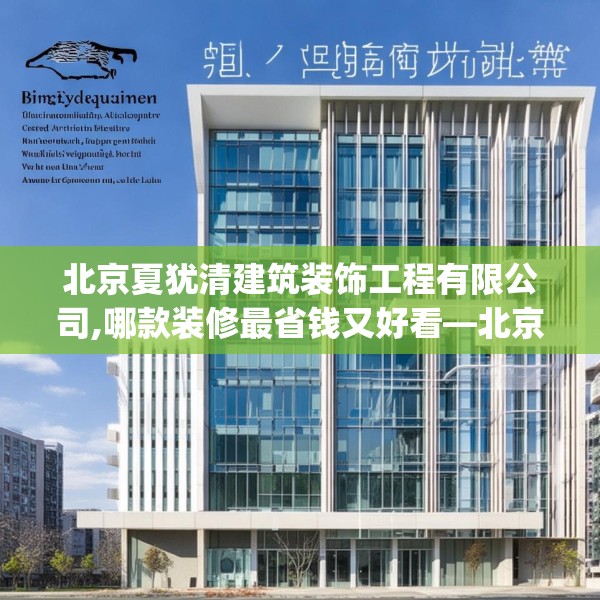北京夏犹清建筑装饰工程有限公司,哪款装修最省钱又好看—北京夏犹清建筑装饰工程有限公司455.a331b332c335fgy.342fds