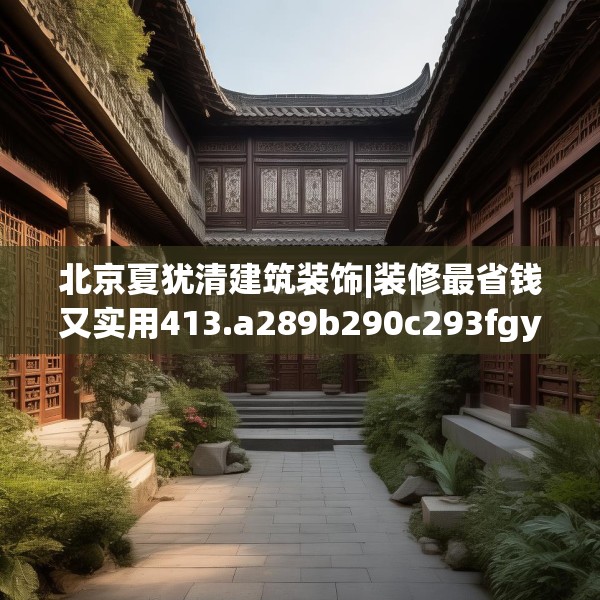 北京夏犹清建筑装饰|装修最省钱又实用413.a289b290c293fgy.300bnbn