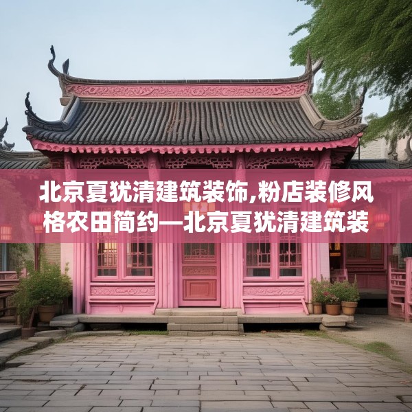 北京夏犹清建筑装饰,粉店装修风格农田简约—北京夏犹清建筑装饰127.a3b4c7fgy.14jhhj