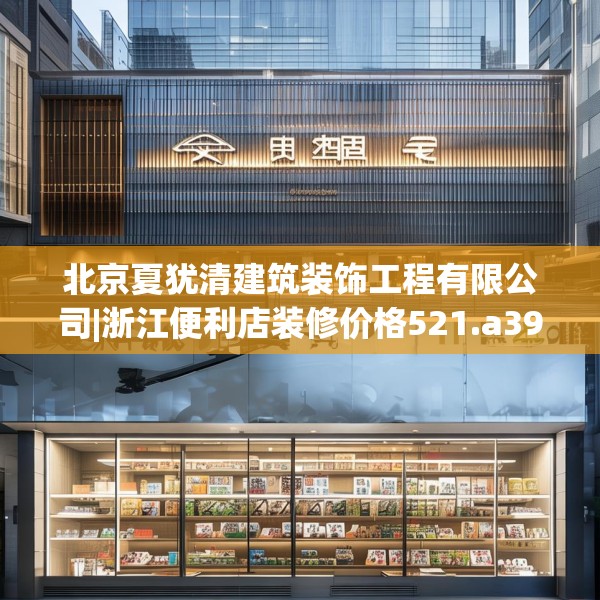 北京夏犹清建筑装饰工程有限公司|浙江便利店装修价格521.a397b398c401fgy.408bnbn