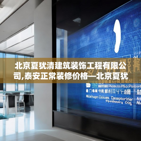 北京夏犹清建筑装饰工程有限公司,泰安正常装修价格—北京夏犹清建筑装饰工程有限公司573.a449b450c453fgy.460fhsg