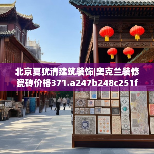 北京夏犹清建筑装饰|奥克兰装修瓷砖价格371.a247b248c251fgy.258cvcx